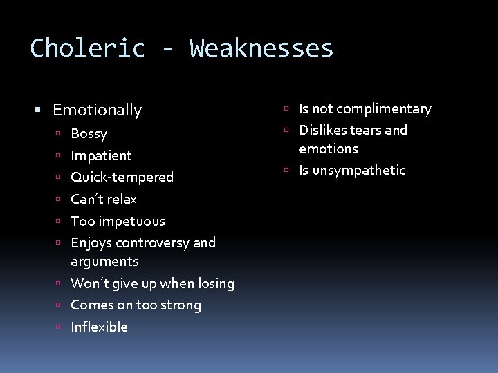 Choleric - Weaknesses Emotionally Bossy Impatient Quick-tempered Can’t relax Too impetuous Enjoys controversy and