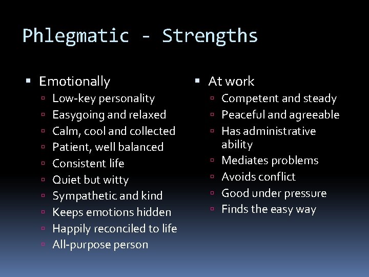 Phlegmatic - Strengths Emotionally Low-key personality Easygoing and relaxed Calm, cool and collected Patient,