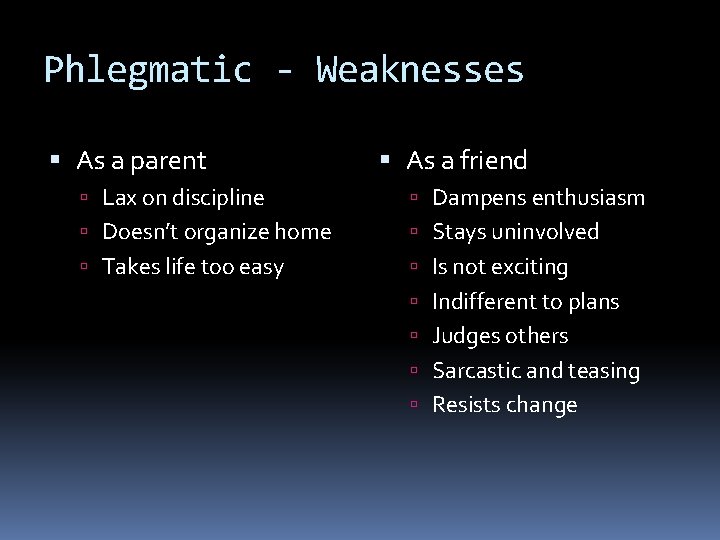 Phlegmatic - Weaknesses As a parent As a friend Lax on discipline Dampens enthusiasm