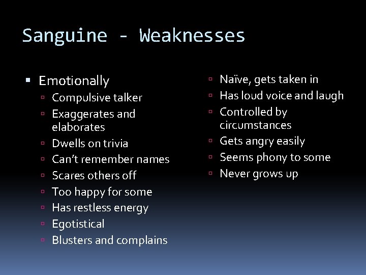 Sanguine - Weaknesses Emotionally Compulsive talker Exaggerates and elaborates Dwells on trivia Can’t remember