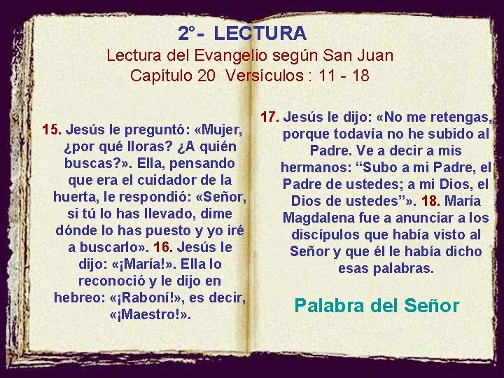 2°- LECTURA Lectura del Evangelio según San Juan Capítulo 20 Versículos : 11 -