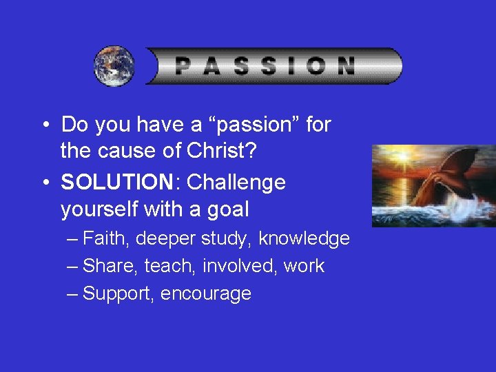  • Do you have a “passion” for the cause of Christ? • SOLUTION: