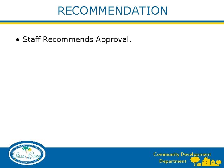 RECOMMENDATION • Staff Recommends Approval. Community Development Department 