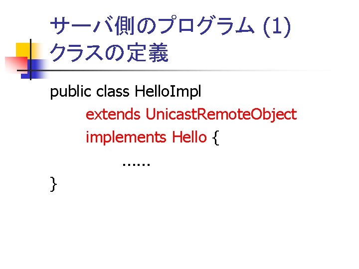 サーバ側のプログラム (1) クラスの定義 public class Hello. Impl extends Unicast. Remote. Object implements Hello {.