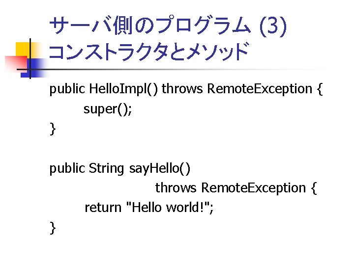 サーバ側のプログラム (3) コンストラクタとメソッド public Hello. Impl() throws Remote. Exception { super(); } public String