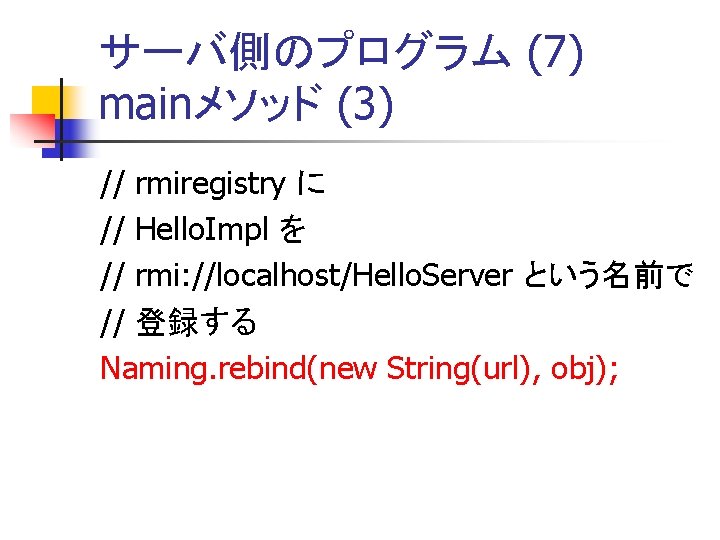 サーバ側のプログラム (7) mainメソッド (3) // rmiregistry に // Hello. Impl を // rmi: //localhost/Hello.