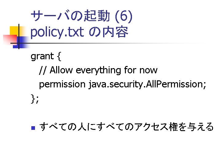 サーバの起動 (6) policy. txt の内容 grant { // Allow everything for now permission java.