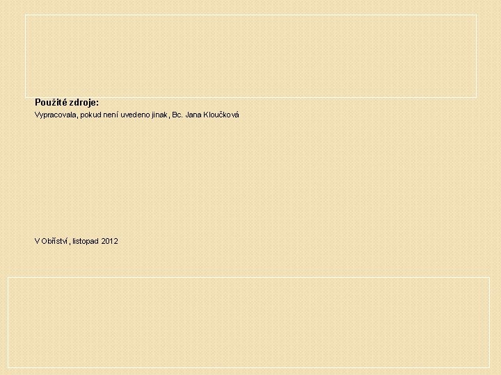 Použité zdroje: Vypracovala, pokud není uvedeno jinak, Bc. Jana Kloučková V Obříství, listopad 2012