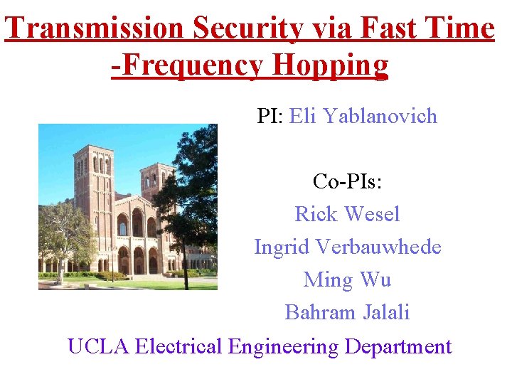 Transmission Security via Fast Time -Frequency Hopping PI: Eli Yablanovich Co-PIs: Rick Wesel Ingrid