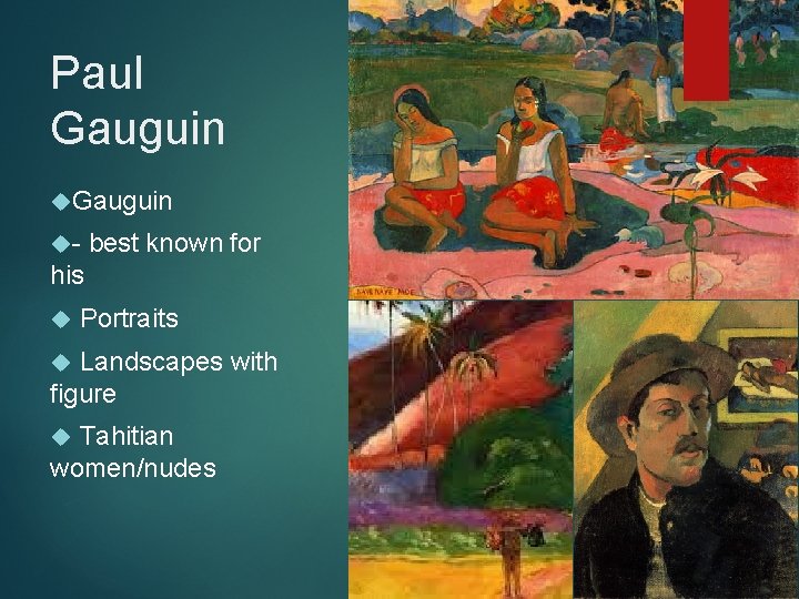 Paul Gauguin - best known for his Portraits Landscapes with figure Tahitian women/nudes 