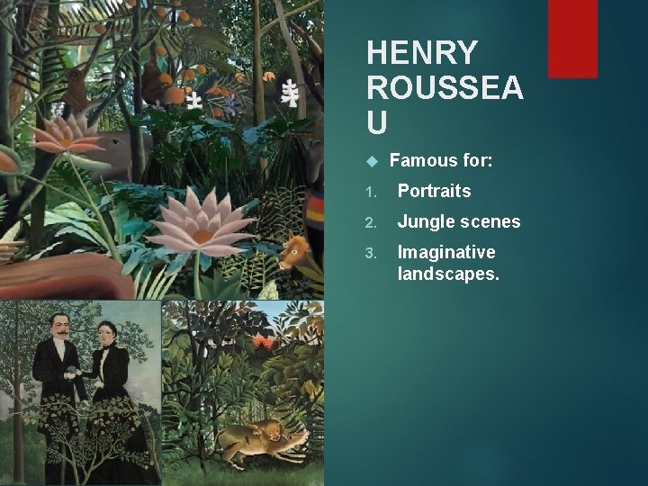 HENRY ROUSSEA U Famous for: 1. Portraits 2. Jungle scenes 3. Imaginative landscapes. 