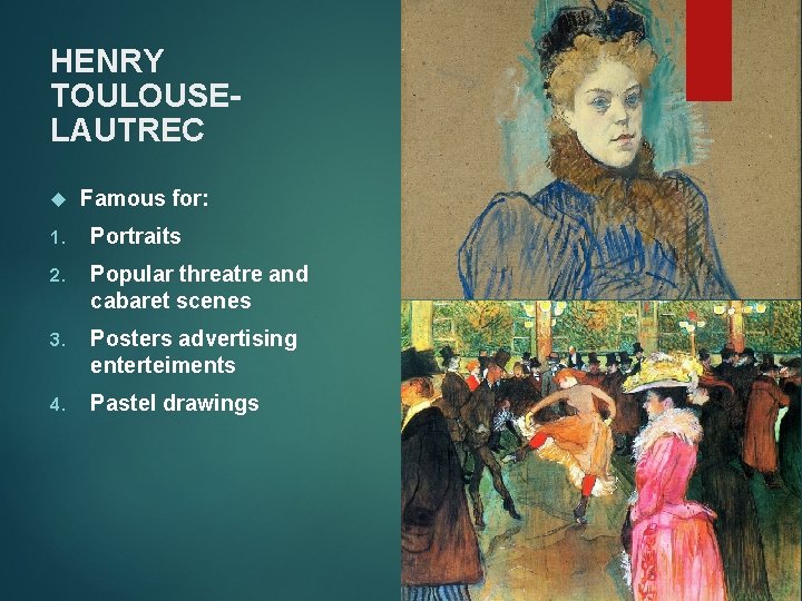 HENRY TOULOUSELAUTREC Famous for: 1. Portraits 2. Popular threatre and cabaret scenes 3. Posters