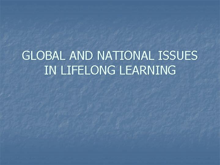 GLOBAL AND NATIONAL ISSUES IN LIFELONG LEARNING 