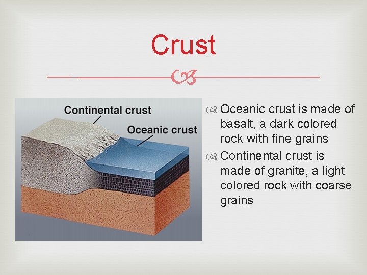 Crust Oceanic crust is made of basalt, a dark colored rock with fine grains