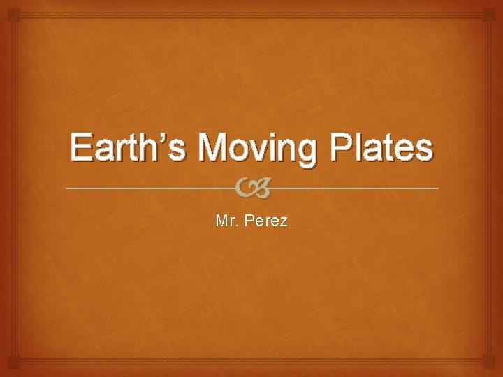 Earth’s Moving Plates Mr. Perez 