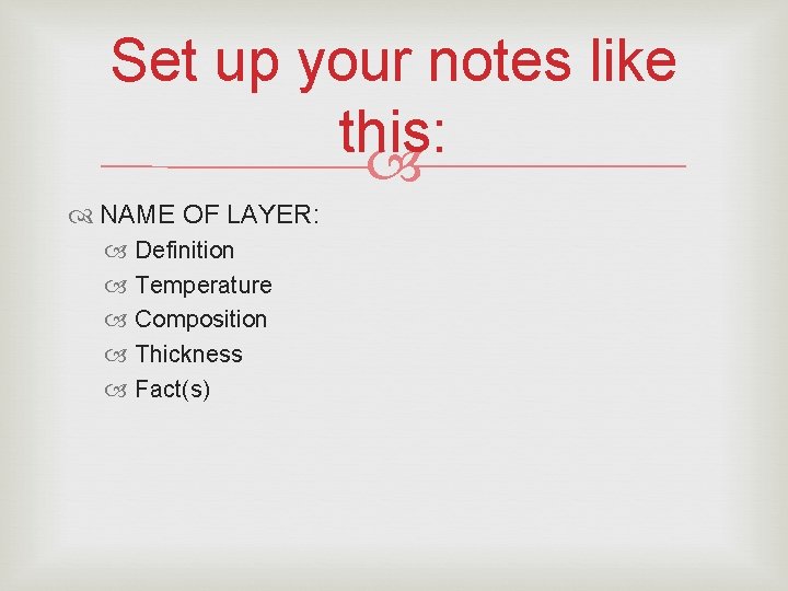 Set up your notes like this: NAME OF LAYER: Definition Temperature Composition Thickness Fact(s)