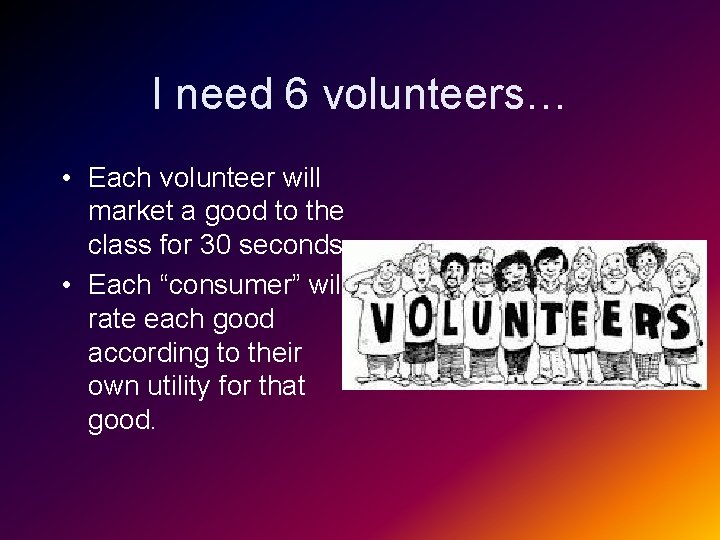 I need 6 volunteers… • Each volunteer will market a good to the class