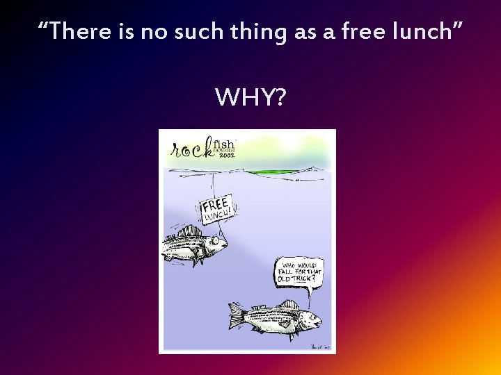 “There is no such thing as a free lunch” WHY? 