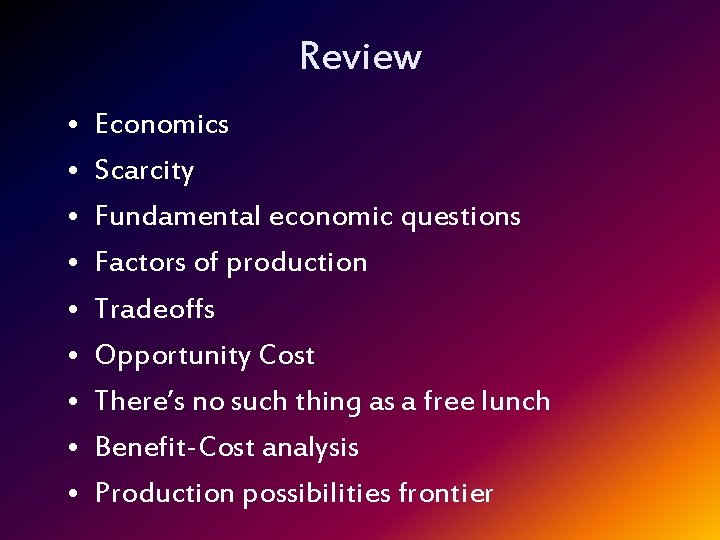 Review • • • Economics Scarcity Fundamental economic questions Factors of production Tradeoffs Opportunity