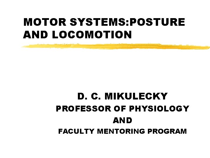 MOTOR SYSTEMS: POSTURE AND LOCOMOTION D. C. MIKULECKY PROFESSOR OF PHYSIOLOGY AND FACULTY MENTORING