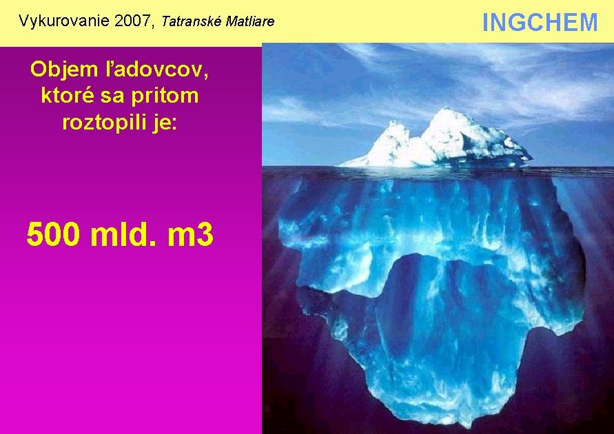 Vykurovanie 2007, Tatranské Matliare INGCHEM Objem ľadovcov, ktoré sa pritom roztopili je: 500 mld.