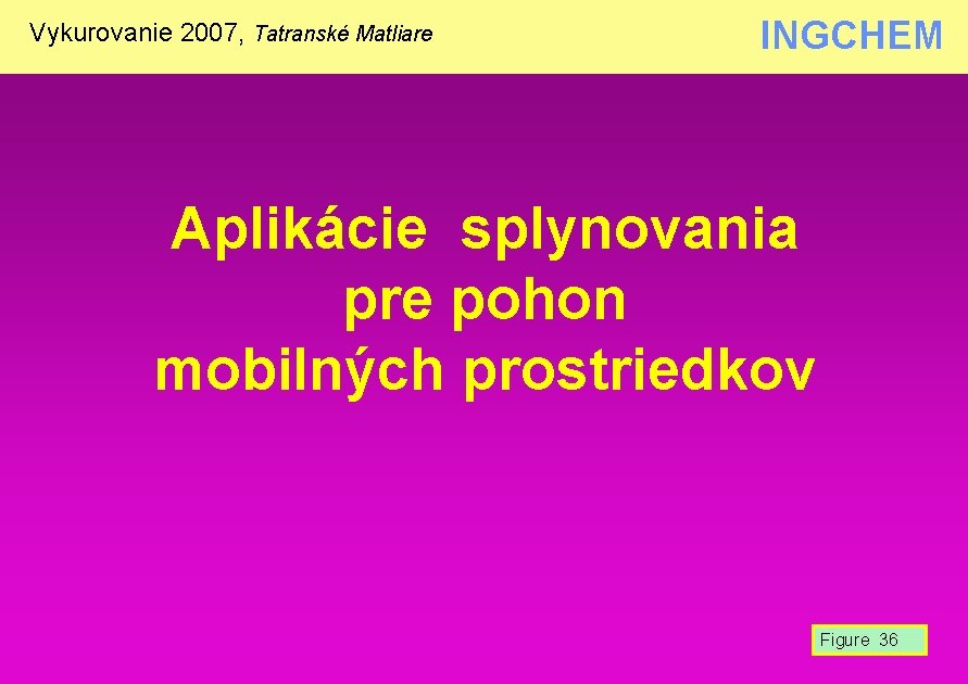 Vykurovanie 2007, Tatranské Matliare INGCHEM Aplikácie splynovania pre pohon mobilných prostriedkov Figure 36 