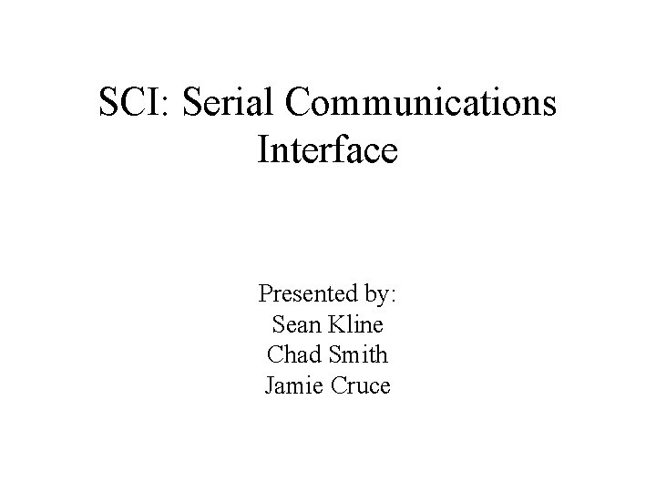 SCI: Serial Communications Interface Presented by: Sean Kline Chad Smith Jamie Cruce 