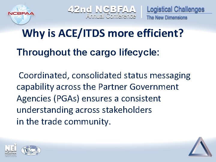 Why is ACE/ITDS more efficient? Throughout the cargo lifecycle: Coordinated, consolidated status messaging capability Why is ACE/ITDS more efficient? Throughout the cargo lifecycle: Coordinated, consolidated status messaging capability