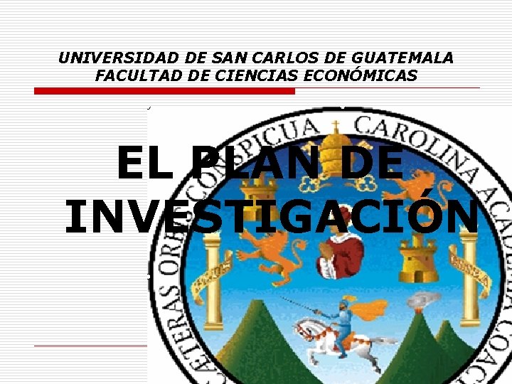 UNIVERSIDAD DE SAN CARLOS DE GUATEMALA FACULTAD DE CIENCIAS ECONÓMICAS EL PLAN DE INVESTIGACIÓN