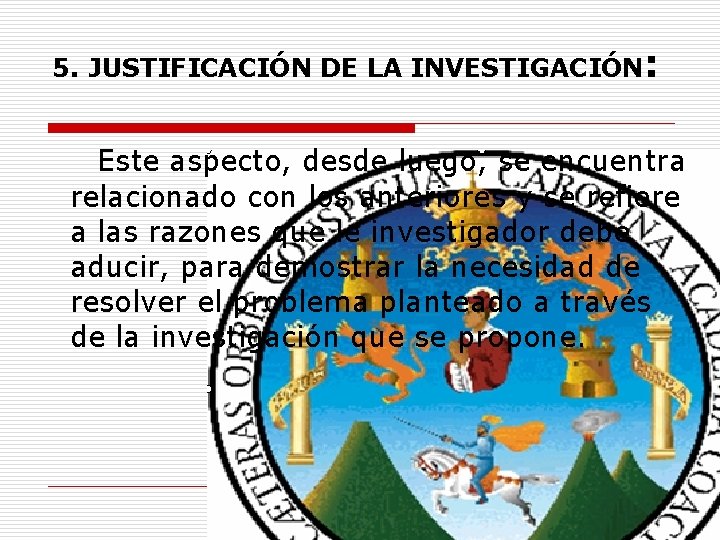 5. JUSTIFICACIÓN DE LA INVESTIGACIÓN: Este aspecto, desde luego, se encuentra relacionado con los