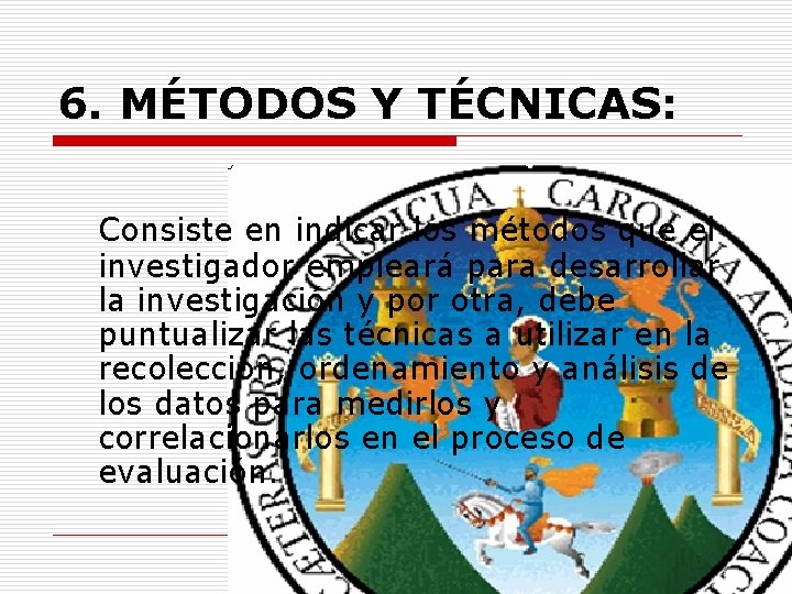 6. MÉTODOS Y TÉCNICAS: Consiste en indicar los métodos que el investigador empleará para