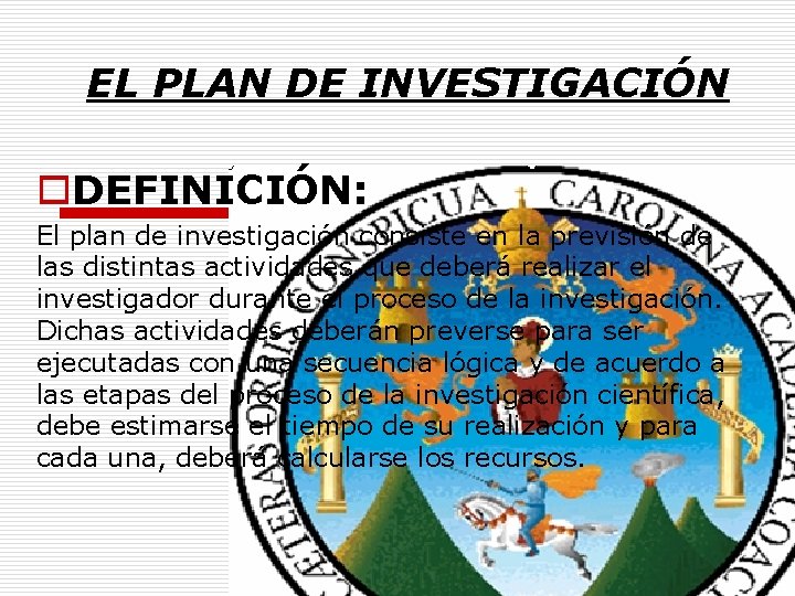 EL PLAN DE INVESTIGACIÓN o. DEFINICIÓN: El plan de investigación consiste en la previsión