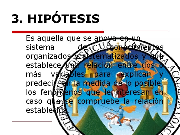 3. HIPÓTESIS Es aquella que se apoya en un sistema de conocimientos organizados y