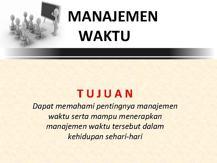 MANAJEMEN WAKTU TUJUAN Dapat memahami pentingnya manajemen waktu serta mampu menerapkan manajemen waktu tersebut