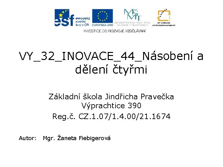 VY_32_INOVACE_44_Násobení a dělení čtyřmi Základní škola Jindřicha Pravečka Výprachtice 390 Reg. č. CZ. 1.