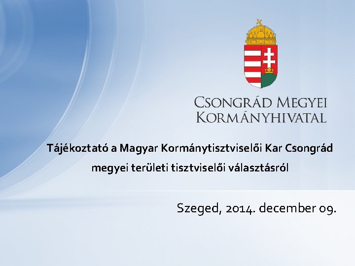 Tájékoztató a Magyar Kormánytisztviselői Kar Csongrád megyei területi tisztviselői választásról Szeged, 2014. december 09.
