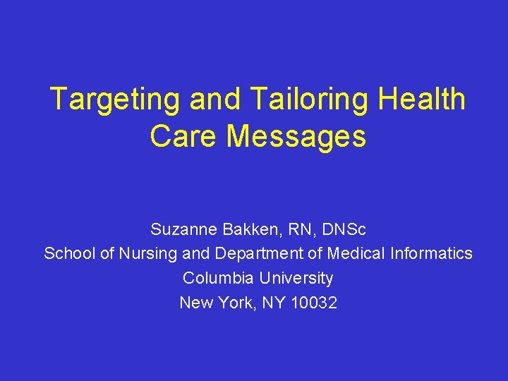 Targeting and Tailoring Health Care Messages Suzanne Bakken, RN, DNSc School of Nursing and