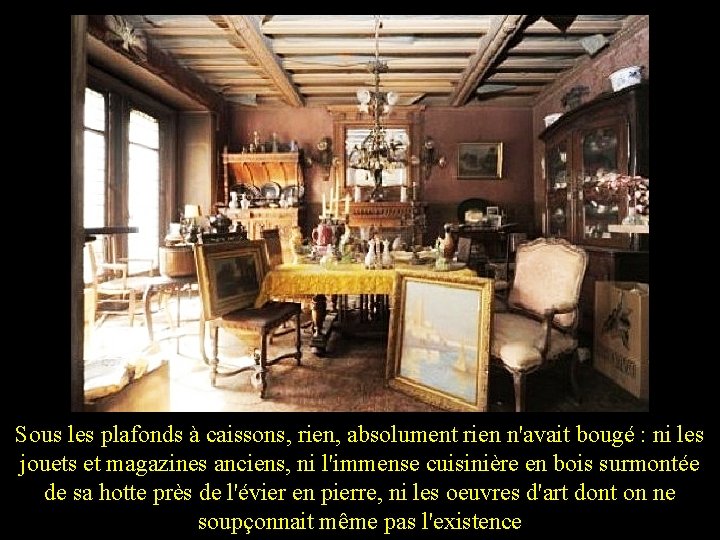 Sous les plafonds à caissons, rien, absolument rien n'avait bougé : ni les jouets