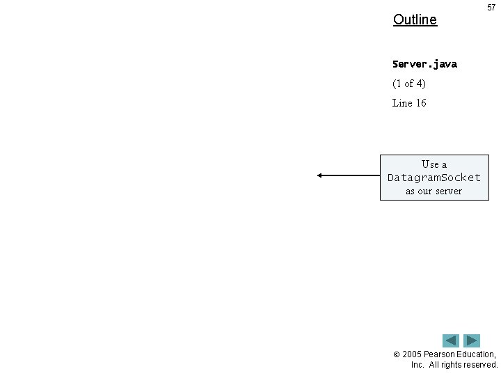 Outline 57 Server. java (1 of 4) Line 16 Use a Datagram. Socket as