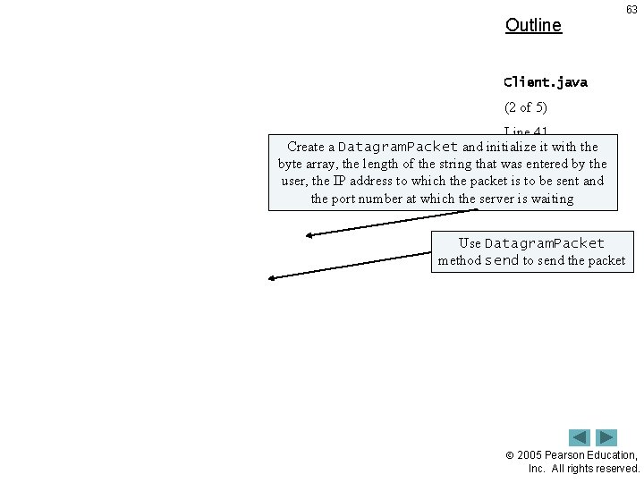 Outline 63 Client. java (2 of 5) Line 41 Create a Datagram. Packet andthe