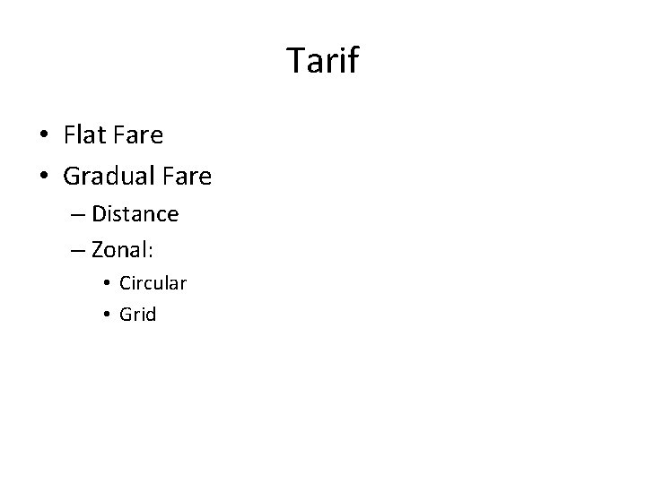 Tarif • Flat Fare • Gradual Fare – Distance – Zonal: • Circular •