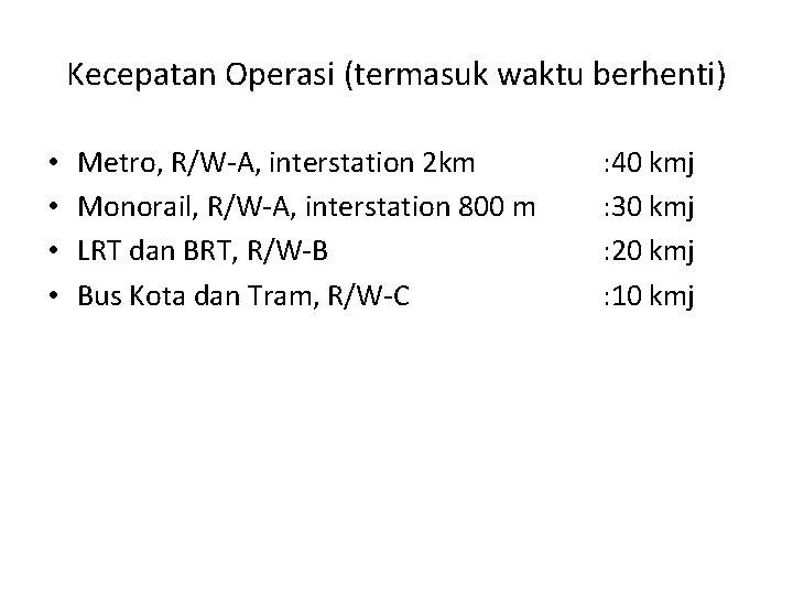 Kecepatan Operasi (termasuk waktu berhenti) • • Metro, R/W-A, interstation 2 km Monorail, R/W-A,