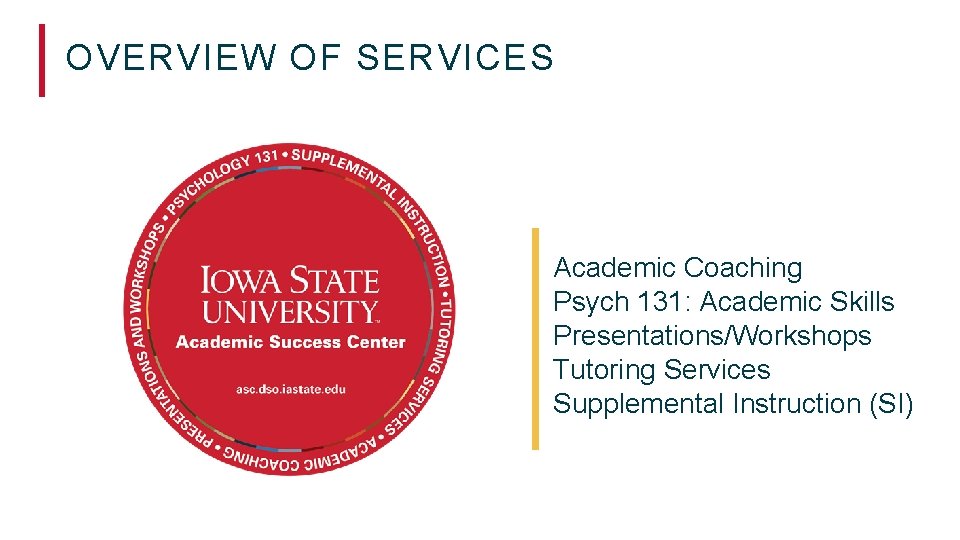 OVERVIEW OF SERVICES Academic Coaching Psych 131: Academic Skills Presentations/Workshops Tutoring Services Supplemental Instruction