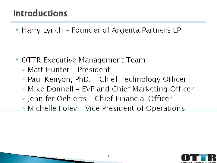 Introductions Harry Lynch – Founder of Argenta Partners LP OTTR Executive Management Team ◦