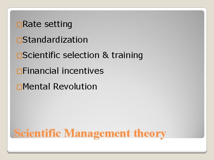 �Rate setting �Standardization �Scientific selection & training �Financial incentives �Mental Revolution Scientific Management theory