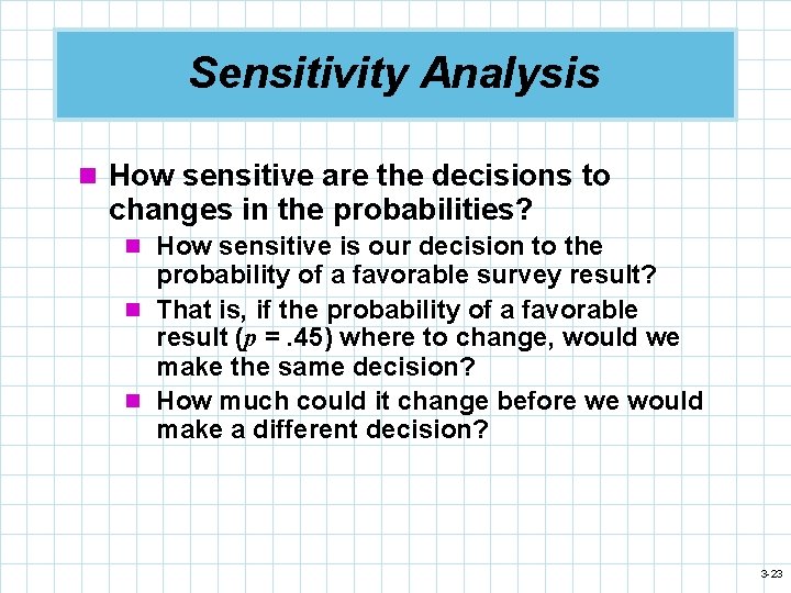 Sensitivity Analysis n How sensitive are the decisions to changes in the probabilities? n