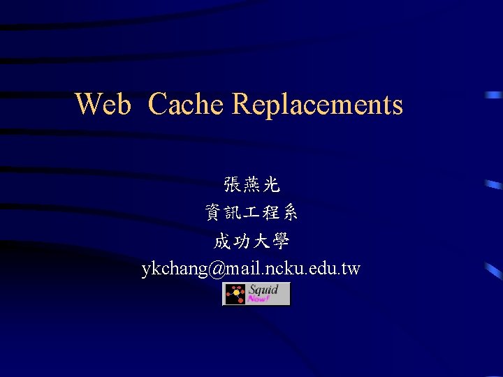 Web Cache Replacements 張燕光 資訊 程系 成功大學 ykchang@mail. ncku. edu. tw 