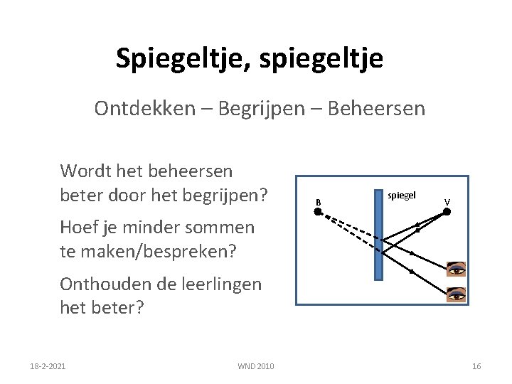 Spiegeltje, spiegeltje Ontdekken – Begrijpen – Beheersen Wordt het beheersen beter door het begrijpen? Spiegeltje, spiegeltje Ontdekken – Begrijpen – Beheersen Wordt het beheersen beter door het begrijpen?
