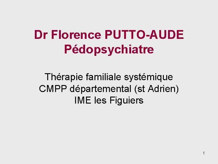 Dr Florence PUTTO-AUDE Pédopsychiatre Thérapie familiale systémique CMPP départemental (st Adrien) IME les Figuiers