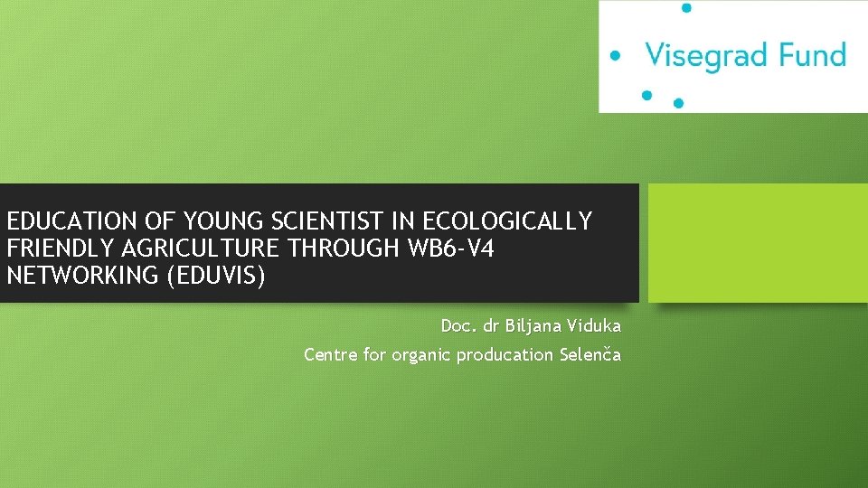 EDUCATION OF YOUNG SCIENTIST IN ECOLOGICALLY FRIENDLY AGRICULTURE THROUGH WB 6 -V 4 NETWORKING